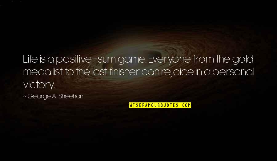 Rejoice Of Life Quotes By George A. Sheehan: Life is a positive-sum game. Everyone from the Rejoice Of Life Quotes By George A. Sheehan: Life is a positive-sum game. Everyone from the