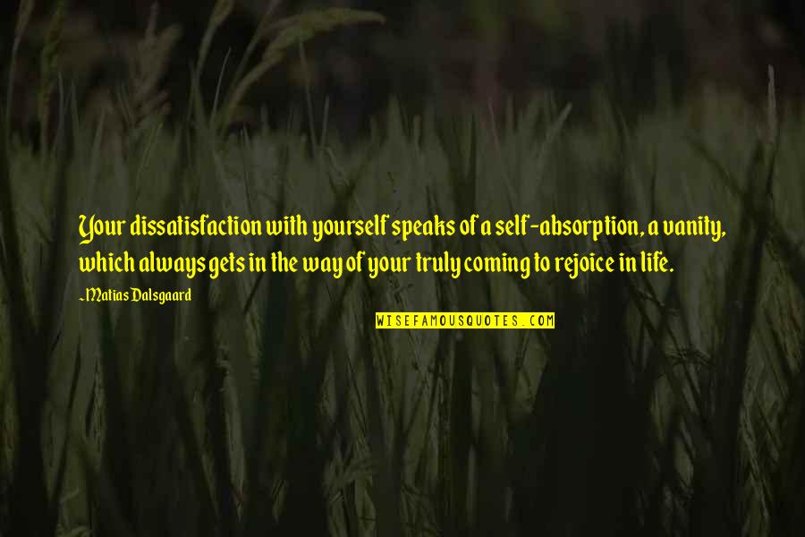 Rejoice Of Life Quotes By Matias Dalsgaard: Your dissatisfaction with yourself speaks of a self-absorption, Rejoice Of Life Quotes By Matias Dalsgaard: Your dissatisfaction with yourself speaks of a self-absorption,