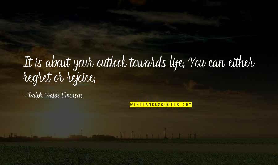 Rejoice Of Life Quotes By Ralph Waldo Emerson: It is about your outlook towards life. You Rejoice Of Life Quotes By Ralph Waldo Emerson: It is about your outlook towards life. You