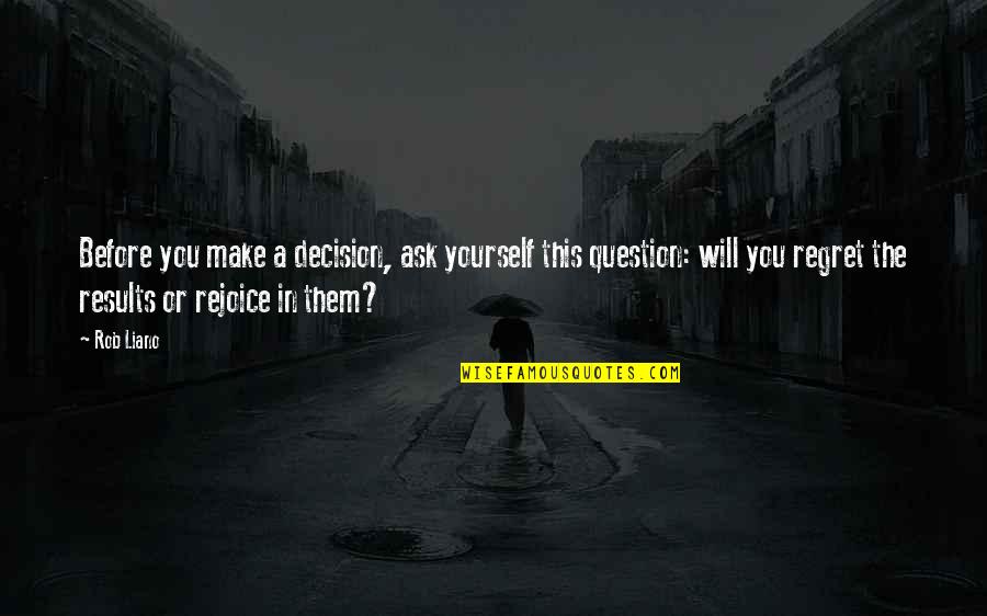 Rejoice Of Life Quotes By Rob Liano: Before you make a decision, ask yourself this Rejoice Of Life Quotes By Rob Liano: Before you make a decision, ask yourself this