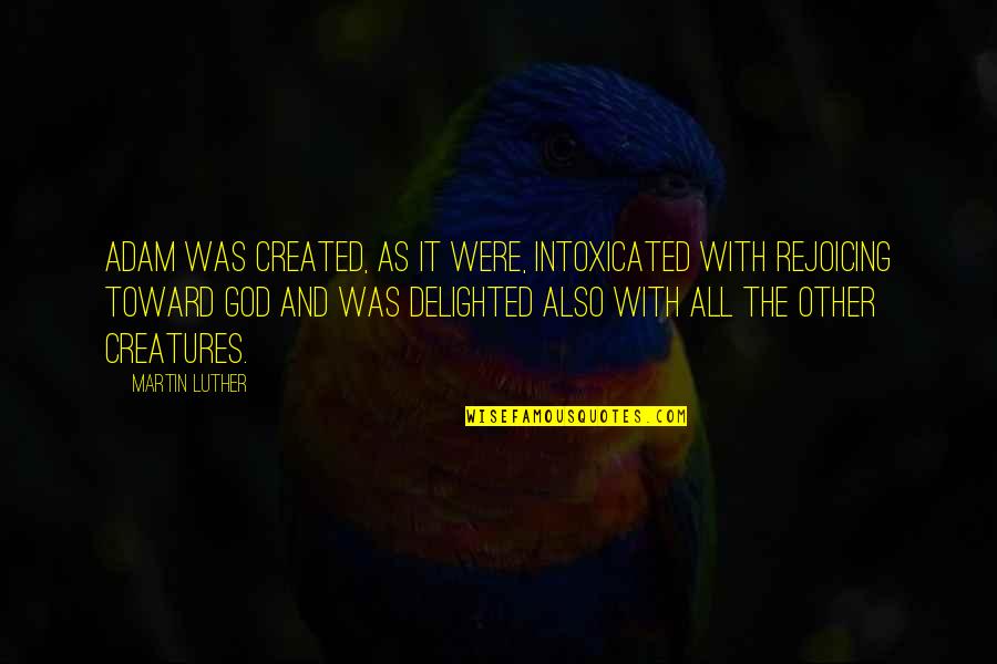 Rejoice Quotes By Martin Luther: Adam was created, as it were, intoxicated with
