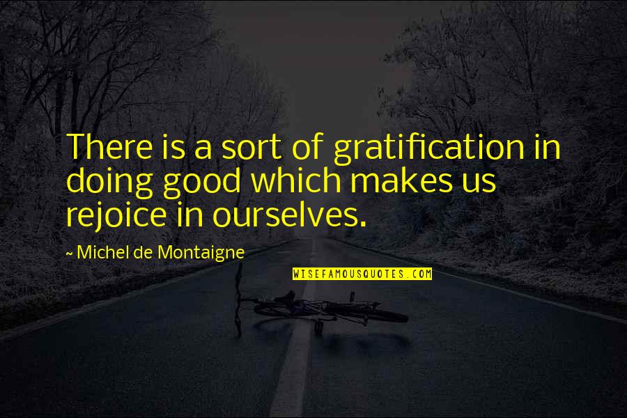 Rejoice Quotes By Michel De Montaigne: There is a sort of gratification in doing