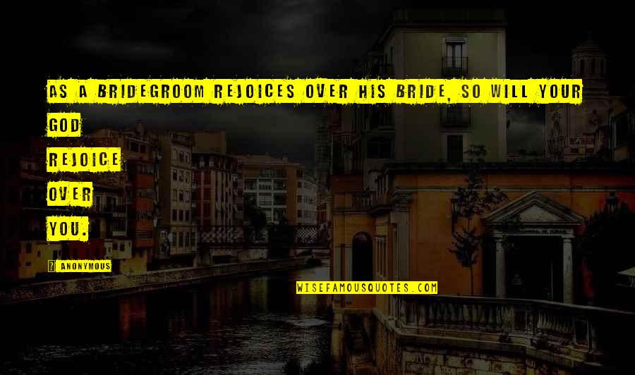 Rejoices Quotes By Anonymous: As a bridegroom rejoices over his bride, so