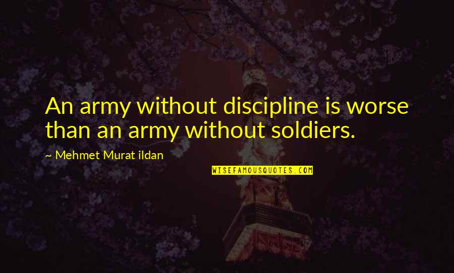 Rejoicing Friend Quotes By Mehmet Murat Ildan: An army without discipline is worse than an Rejoicing Friend Quotes By Mehmet Murat Ildan: An army without discipline is worse than an