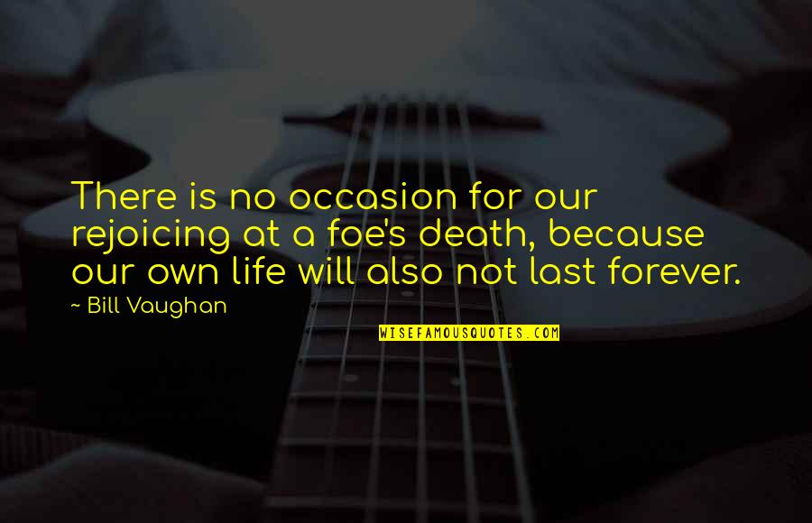 Rejoicing In Death Quotes By Bill Vaughan: There is no occasion for our rejoicing at