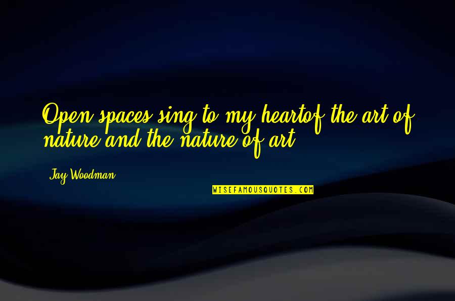 Rejoicing In Trials Quotes By Jay Woodman: Open spaces sing to my heartof the art