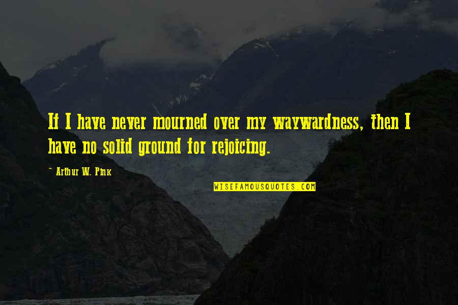 Rejoicing Quotes By Arthur W. Pink: If I have never mourned over my waywardness,