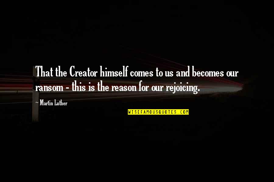 Rejoicing Quotes By Martin Luther: That the Creator himself comes to us and