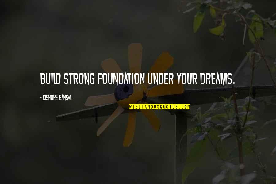 Rejoinder Quotes By Kishore Bansal: Build strong foundation under your dreams.