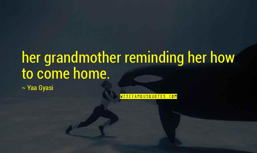 Rejoining Office Quotes By Yaa Gyasi: her grandmother reminding her how to come home. Rejoining Office Quotes By Yaa Gyasi: her grandmother reminding her how to come home.
