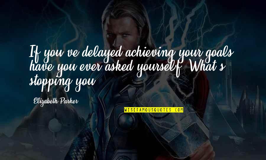 Rejser Maldiverne Quotes By Elizabeth Parker: If you've delayed achieving your goals, have you