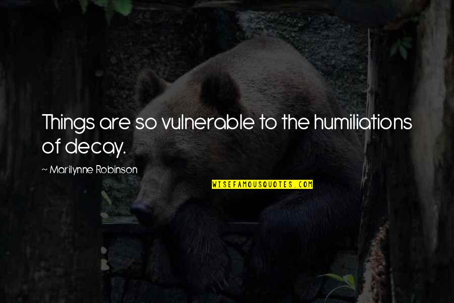 Rejto Jeno K Nyvei Quotes By Marilynne Robinson: Things are so vulnerable to the humiliations of Rejto Jeno K Nyvei Quotes By Marilynne Robinson: Things are so vulnerable to the humiliations of