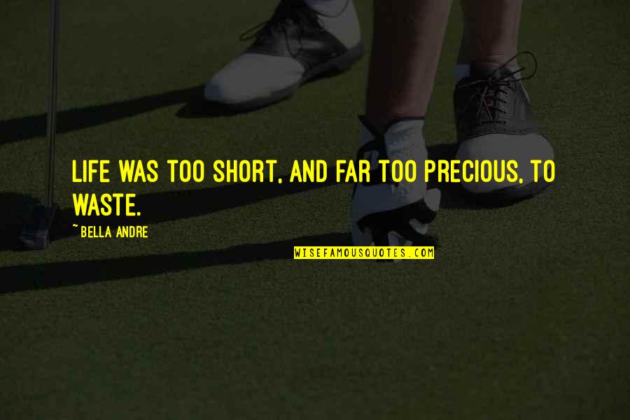 Rejuvenates Quotes By Bella Andre: Life was too short, and far too precious, Rejuvenates Quotes By Bella Andre: Life was too short, and far too precious,