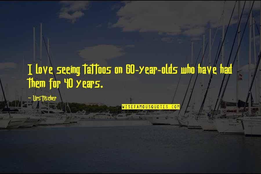 Rejuvenates Quotes By Urs Fischer: I love seeing tattoos on 60-year-olds who have