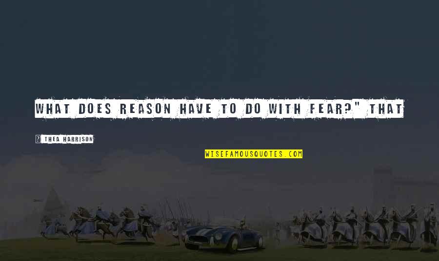 Rejuvenating Quotes By Thea Harrison: What does reason have to do with fear?" Rejuvenating Quotes By Thea Harrison: What does reason have to do with fear?"
