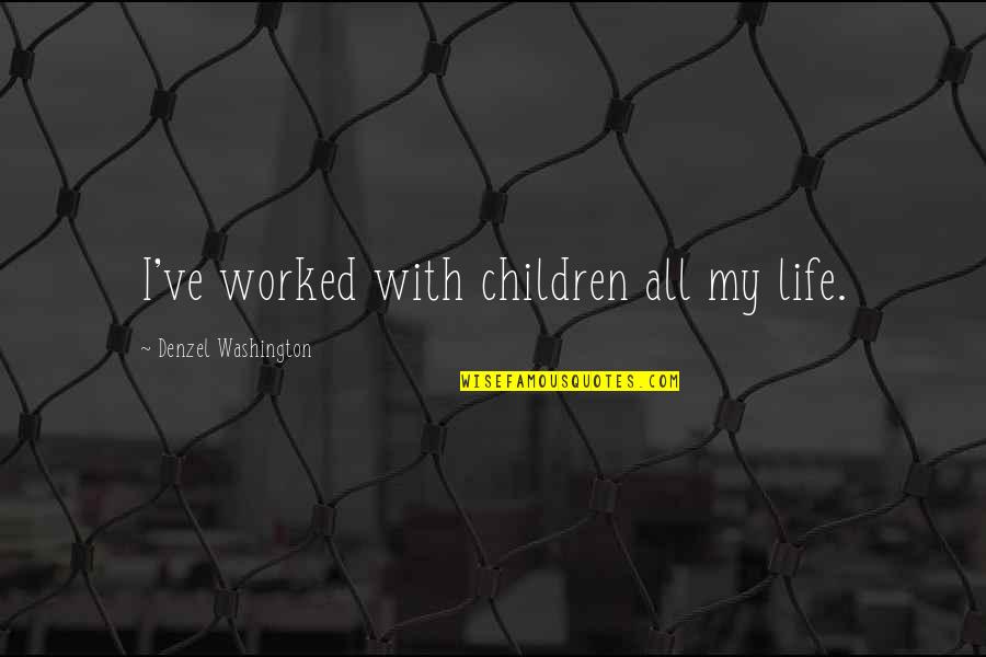 Rejuvenesence Quotes By Denzel Washington: I've worked with children all my life. Rejuvenesence Quotes By Denzel Washington: I've worked with children all my life.