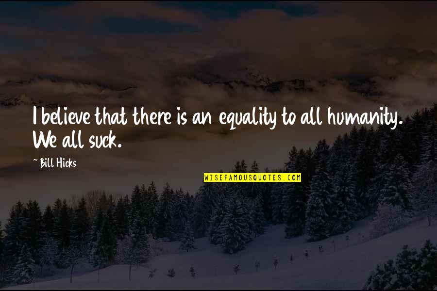 Rekaan Fesyen Quotes By Bill Hicks: I believe that there is an equality to