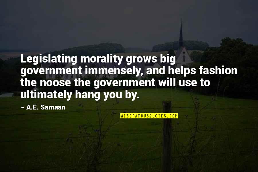 Rekaman Black Quotes By A.E. Samaan: Legislating morality grows big government immensely, and helps