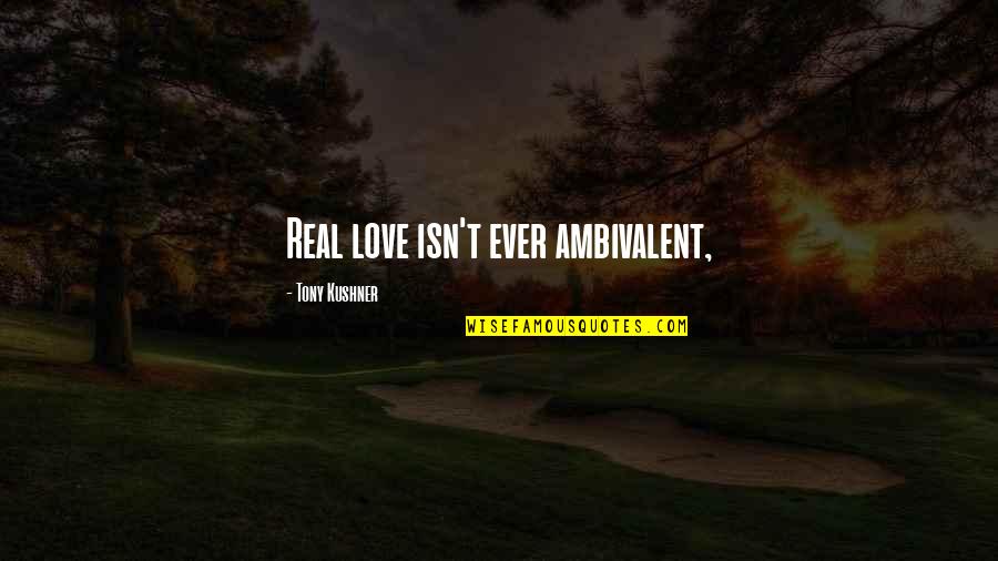 Rekedts G Quotes By Tony Kushner: Real love isn't ever ambivalent, Rekedts G Quotes By Tony Kushner: Real love isn't ever ambivalent,