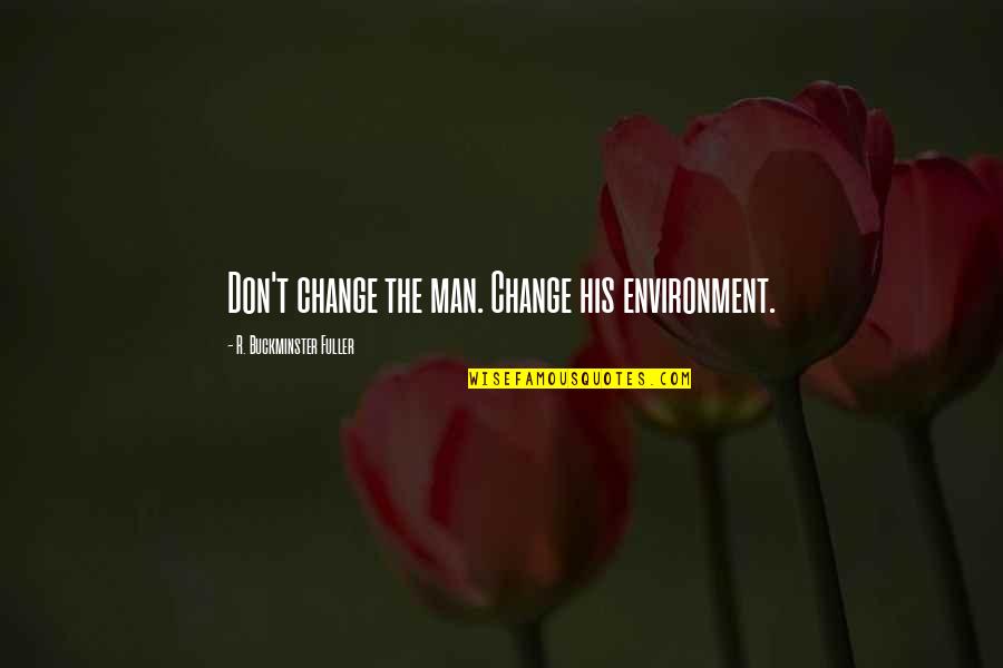 Reken Op Jezelf Quotes By R. Buckminster Fuller: Don't change the man. Change his environment. Reken Op Jezelf Quotes By R. Buckminster Fuller: Don't change the man. Change his environment.