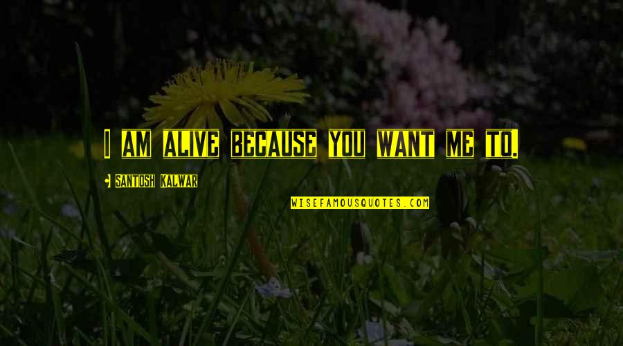 Reken Op Jezelf Quotes By Santosh Kalwar: I am alive because you want me to. Reken Op Jezelf Quotes By Santosh Kalwar: I am alive because you want me to.