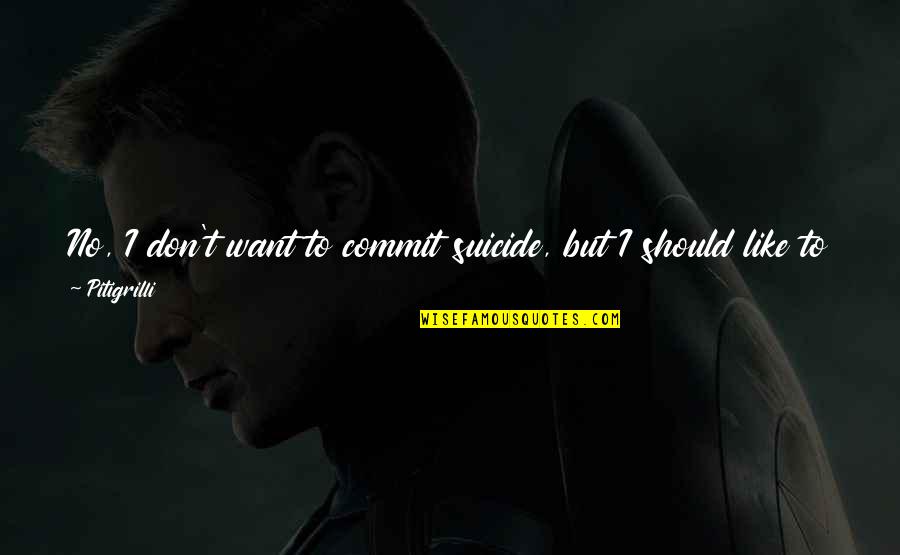 Rekenen Machine Quotes By Pitigrilli: No, I don't want to commit suicide, but