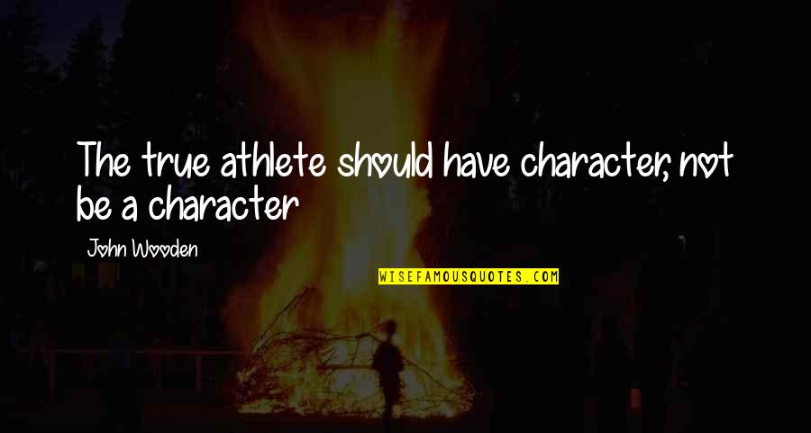 Reker Sisters Quotes By John Wooden: The true athlete should have character, not be