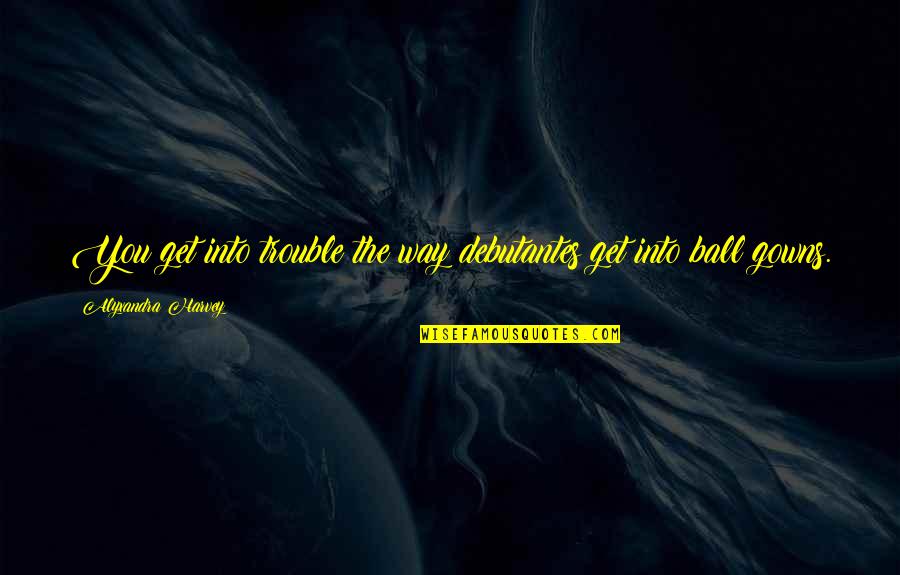 Rekesh Quotes By Alyxandra Harvey: You get into trouble the way debutantes get Rekesh Quotes By Alyxandra Harvey: You get into trouble the way debutantes get