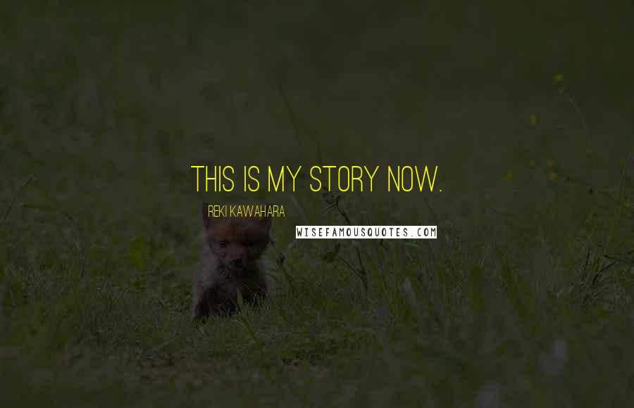 Reki Kawahara quotes: This is my story now.