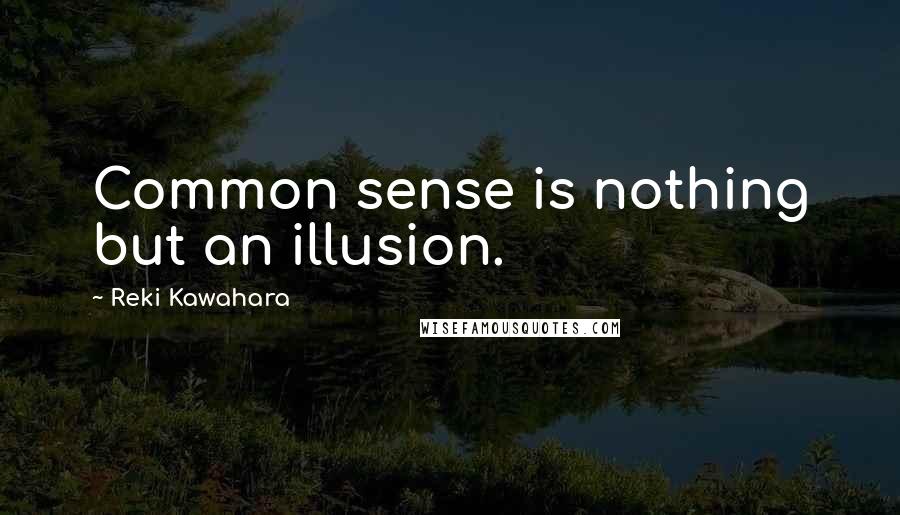 Reki Kawahara quotes: Common sense is nothing but an illusion.