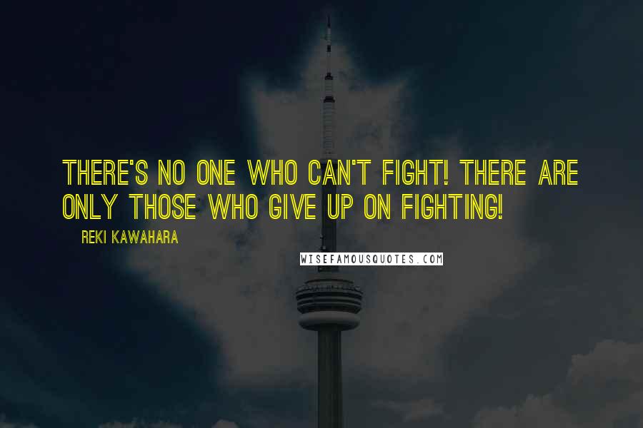 Reki Kawahara quotes: There's no one who can't fight! There are only those who give up on fighting!