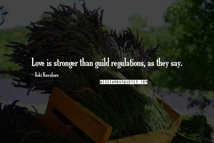 Reki Kawahara quotes: Love is stronger than guild regulations, as they say.