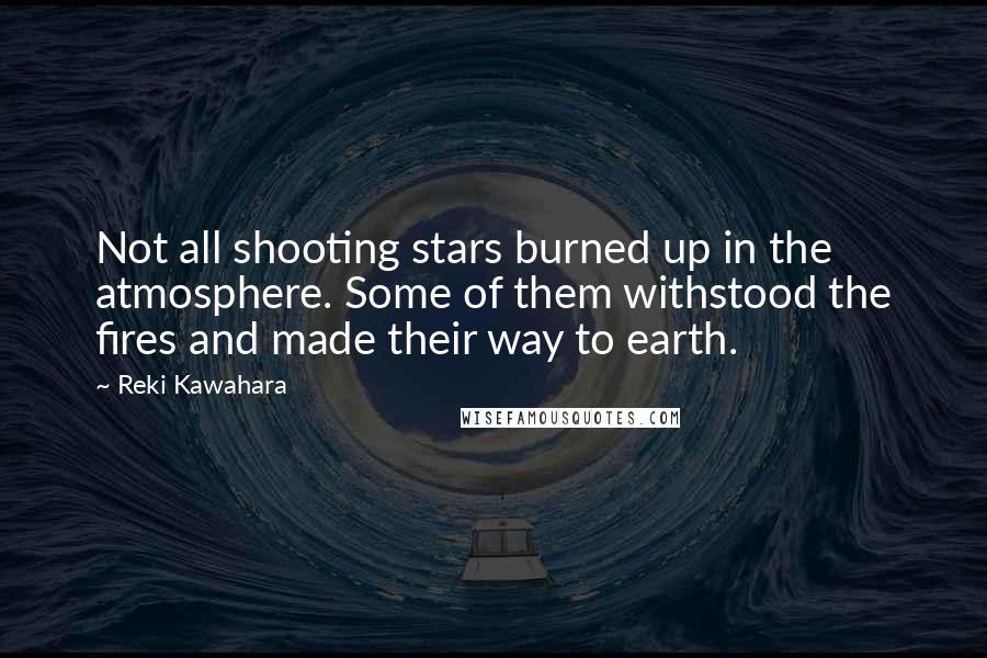 Reki Kawahara quotes: Not all shooting stars burned up in the atmosphere. Some of them withstood the fires and made their way to earth.