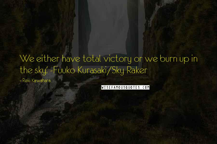 Reki Kawahara quotes: We either have total victory or we burn up in the sky.' -Fuuko Kurasaki/Sky Raker