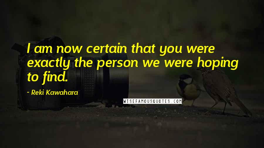 Reki Kawahara quotes: I am now certain that you were exactly the person we were hoping to find.