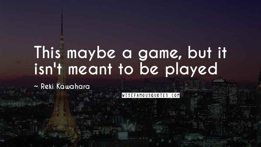 Reki Kawahara quotes: This maybe a game, but it isn't meant to be played