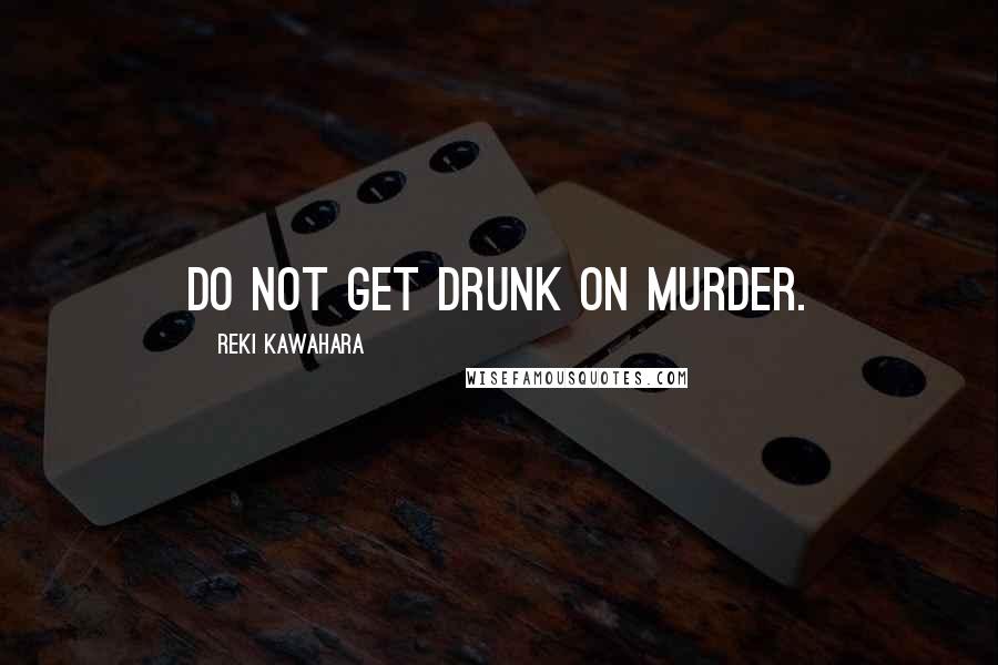 Reki Kawahara quotes: Do not get drunk on murder.