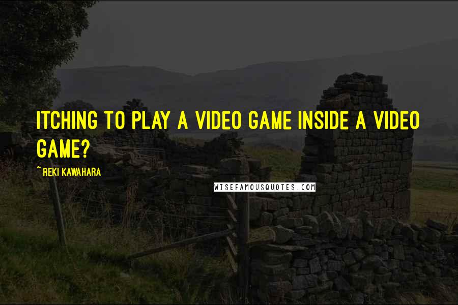 Reki Kawahara quotes: Itching to play a video game inside a video game?