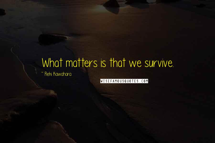 Reki Kawahara quotes: What matters is that we survive.