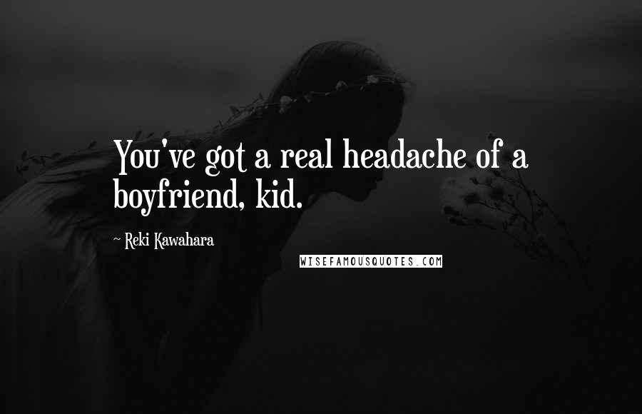 Reki Kawahara quotes: You've got a real headache of a boyfriend, kid.