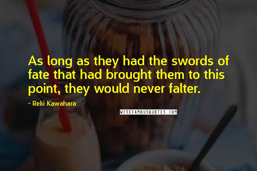 Reki Kawahara quotes: As long as they had the swords of fate that had brought them to this point, they would never falter. Reki Kawahara quotes: As long as they had the swords of fate that had brought them to this point, they would never falter.