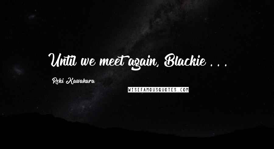 Reki Kawahara quotes: Until we meet again, Blackie . . .