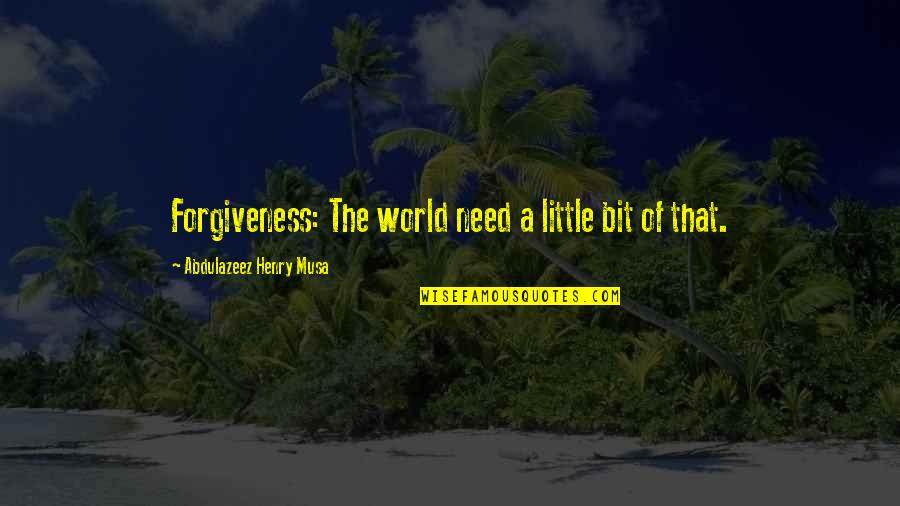 Rekik Kefyalew Quotes By Abdulazeez Henry Musa: Forgiveness: The world need a little bit of
