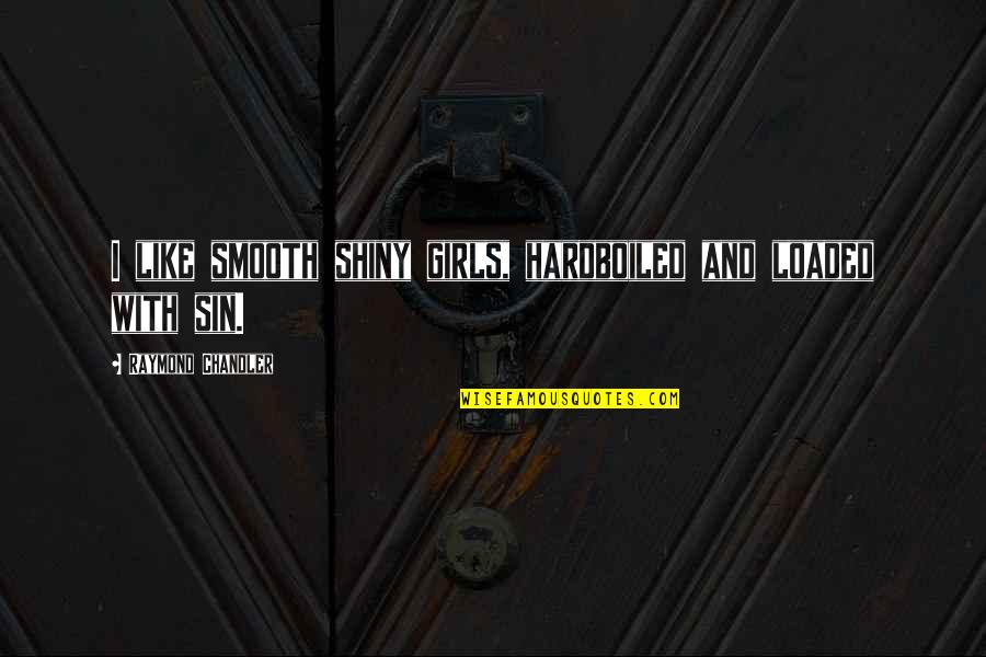 Rekik Kefyalew Quotes By Raymond Chandler: I like smooth shiny girls, hardboiled and loaded