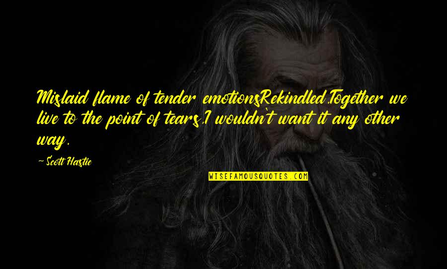 Rekindle Flame Quotes By Scott Hastie: Mislaid flame of tender emotionsRekindled.Together we live to Rekindle Flame Quotes By Scott Hastie: Mislaid flame of tender emotionsRekindled.Together we live to