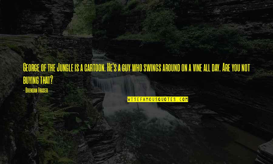 Rekindling A Friendship Quotes By Brendan Fraser: George of the Jungle is a cartoon. He's