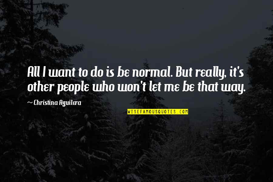 Rekindling An Old Flame Quotes By Christina Aguilera: All I want to do is be normal.