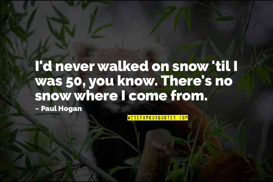 Rekken Hubo Quotes By Paul Hogan: I'd never walked on snow 'til I was