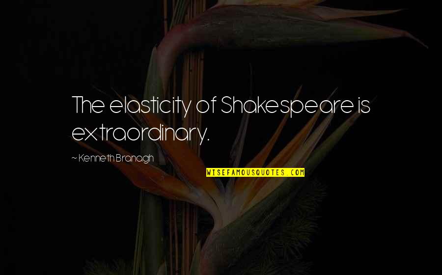Reklamcilar Quotes By Kenneth Branagh: The elasticity of Shakespeare is extraordinary.