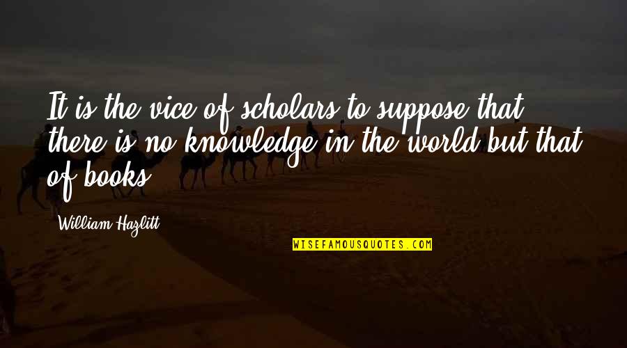 Reklamlar Nasil Quotes By William Hazlitt: It is the vice of scholars to suppose